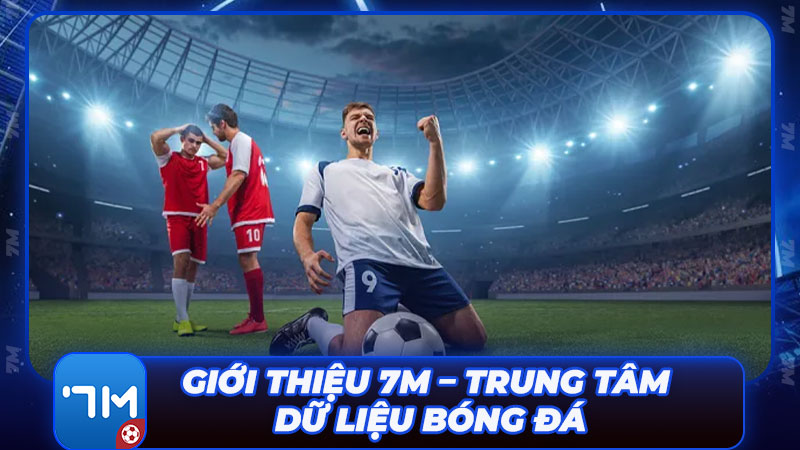 Giới thiệu 7M – Trung tâm dữ liệu bóng đá hàng đầu Giới thiệu 7M – Trung tâm dữ liệu bóng đá hàng đầu