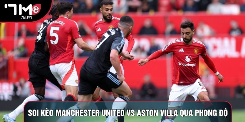 Soi kèo Manchester United vs Aston Villa qua phong độ Soi kèo Manchester United vs Aston Villa qua phong độ