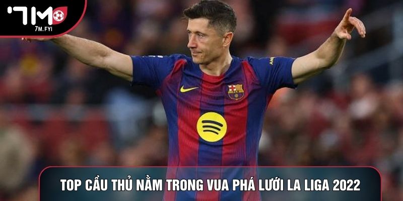 Vua Phá Lưới La Liga 2022 Ghi Tên Robert Lewandowski 3 Top cầu thủ nằm trong vua phá lưới La Liga 2022